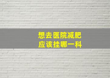 想去医院减肥 应该挂哪一科